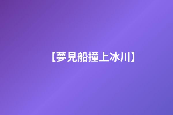 【夢見船撞上冰川】