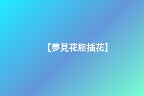【夢見花瓶插花】