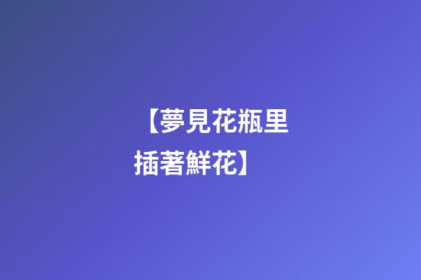 【夢見花瓶里插著鮮花】