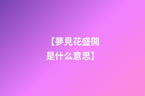 【夢見花盛開是什么意思】