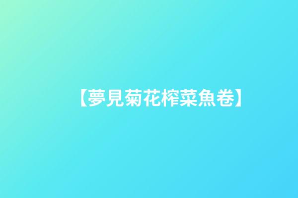 【夢見菊花榨菜魚卷】