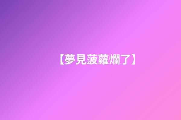 【夢見菠蘿爛了】