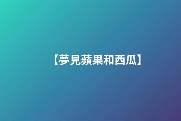 【夢見蘋果和西瓜】