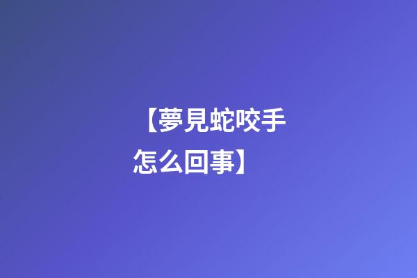 【夢見蛇咬手怎么回事】
