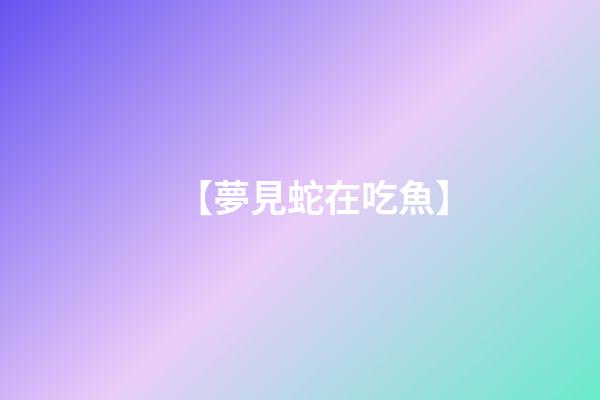 【夢見蛇在吃魚】