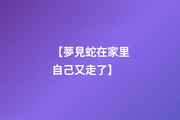 【夢見蛇在家里自己又走了】
