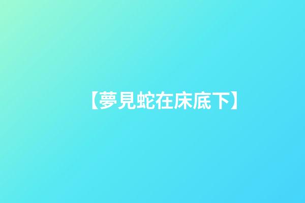 【夢見蛇在床底下】