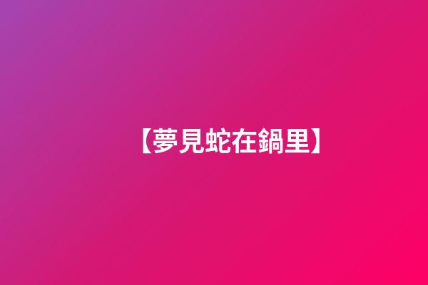 【夢見蛇在鍋里】