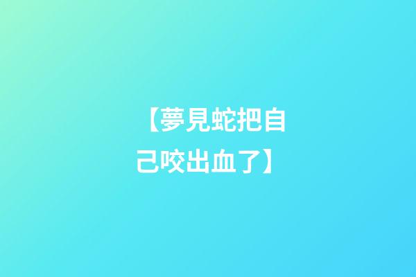 【夢見蛇把自己咬出血了】