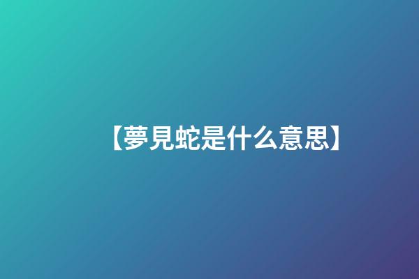 【夢見蛇是什么意思】