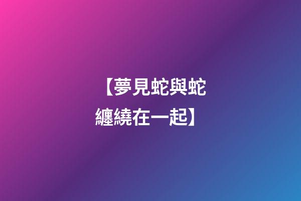 【夢見蛇與蛇纏繞在一起】