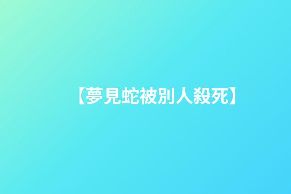 【夢見蛇被別人殺死】