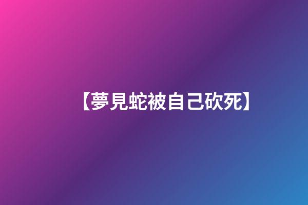 【夢見蛇被自己砍死】