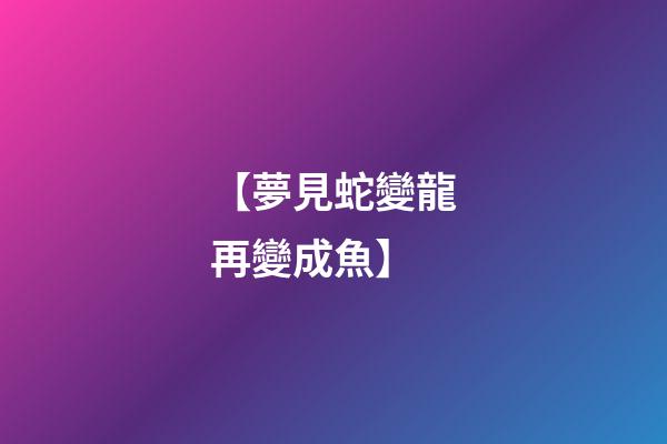 【夢見蛇變龍再變成魚】