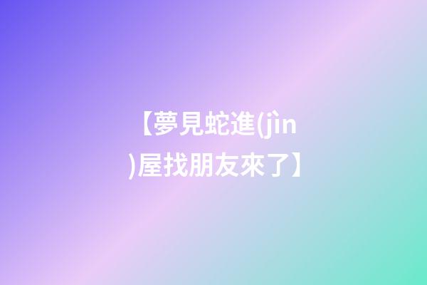 【夢見蛇進(jìn)屋找朋友來了】