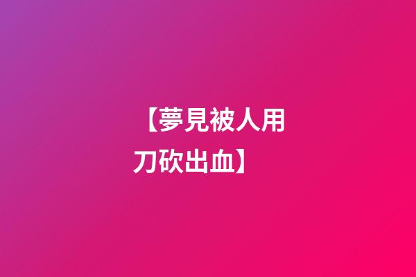 【夢見被人用刀砍出血】