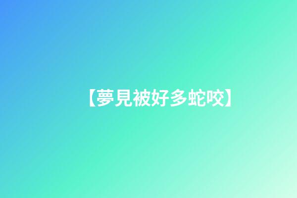 【夢見被好多蛇咬】