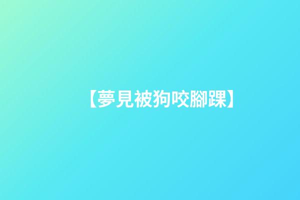 【夢見被狗咬腳踝】