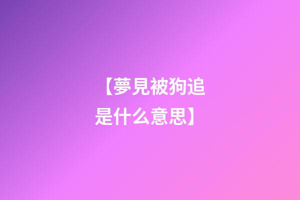 【夢見被狗追是什么意思】