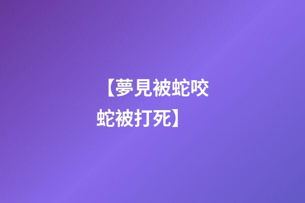 【夢見被蛇咬蛇被打死】
