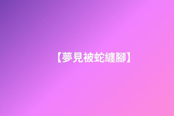 【夢見被蛇纏腳】