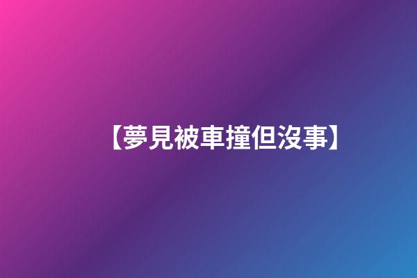 【夢見被車撞但沒事】