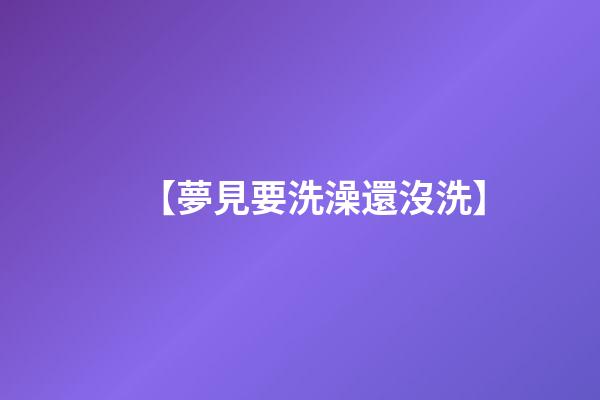 【夢見要洗澡還沒洗】