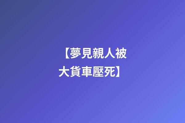 【夢見親人被大貨車壓死】