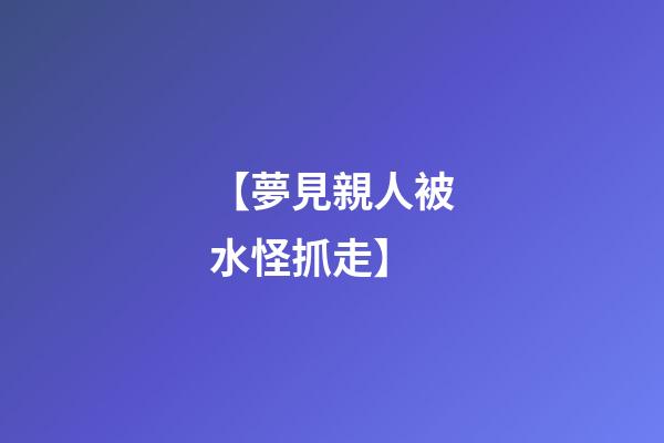 【夢見親人被水怪抓走】