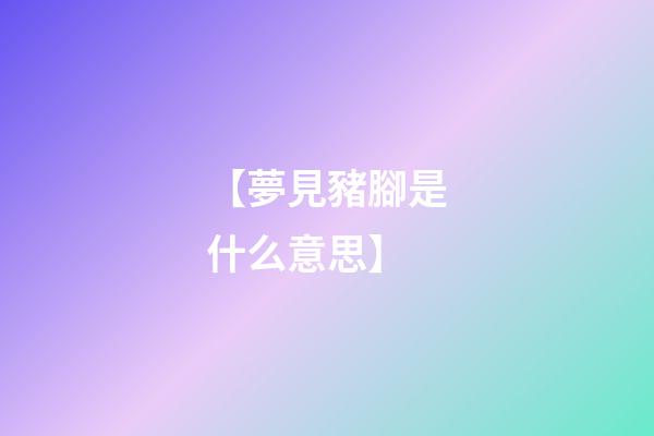 【夢見豬腳是什么意思】