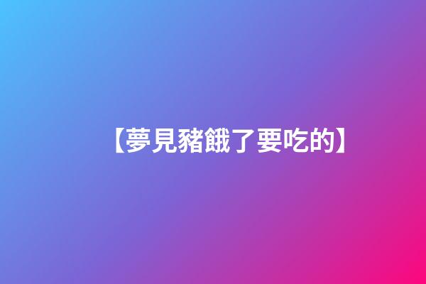 【夢見豬餓了要吃的】