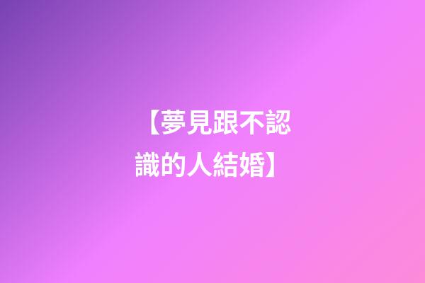【夢見跟不認識的人結婚】