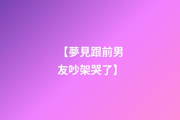 【夢見跟前男友吵架哭了】