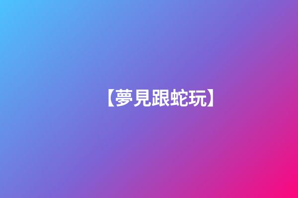 【夢見跟蛇玩】