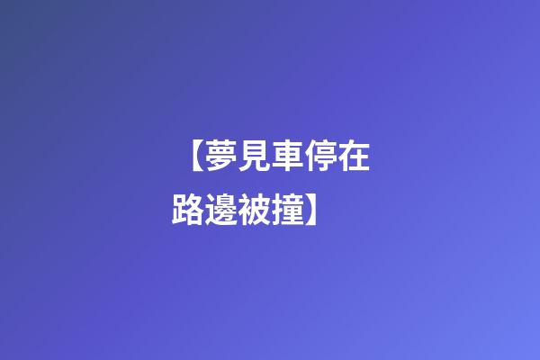 【夢見車停在路邊被撞】