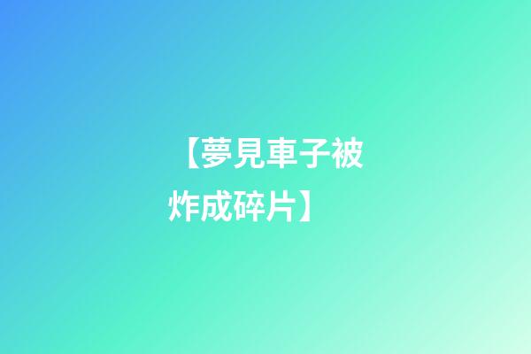 【夢見車子被炸成碎片】