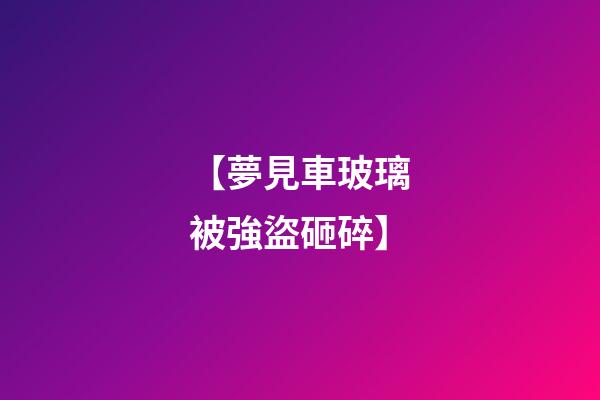 【夢見車玻璃被強盜砸碎】