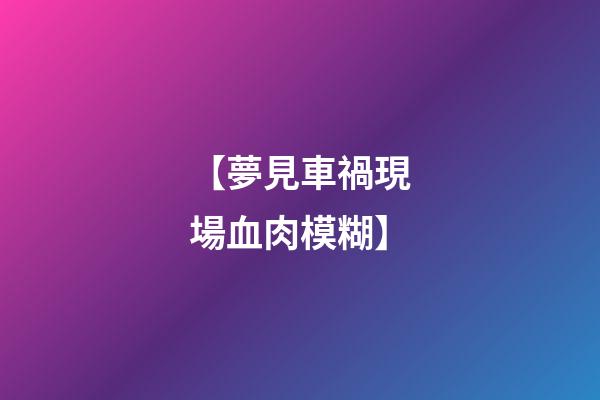 【夢見車禍現場血肉模糊】