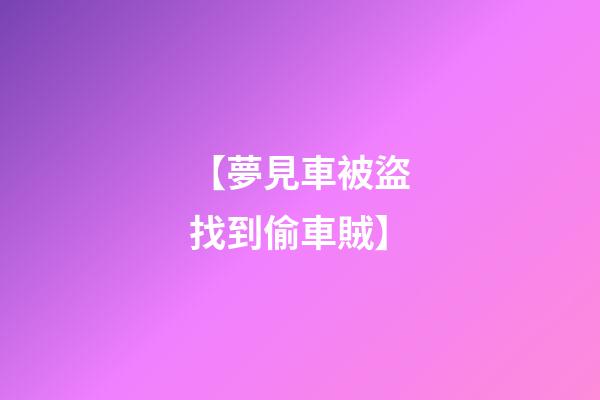 【夢見車被盜找到偷車賊】