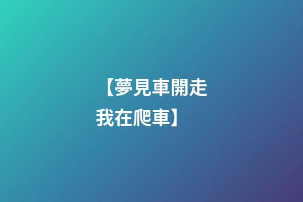 【夢見車開走我在爬車】