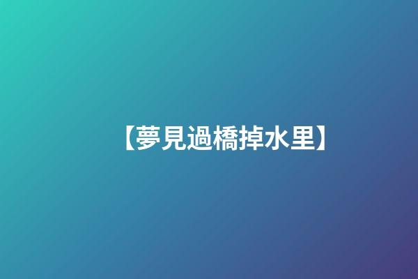 【夢見過橋掉水里】