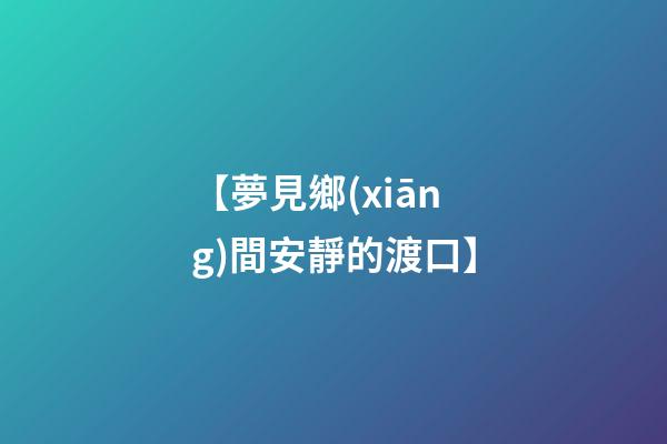 【夢見鄉(xiāng)間安靜的渡口】
