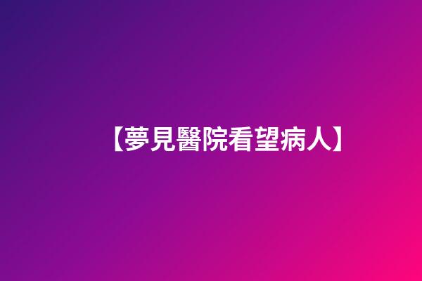 【夢見醫院看望病人】