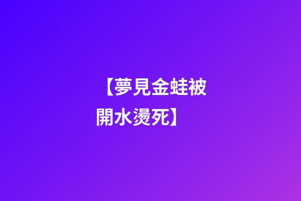 【夢見金蛙被開水燙死】