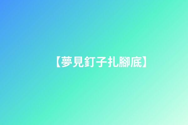 【夢見釘子扎腳底】