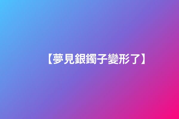 【夢見銀鐲子變形了】