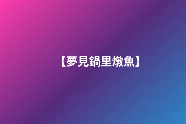 【夢見鍋里燉魚】