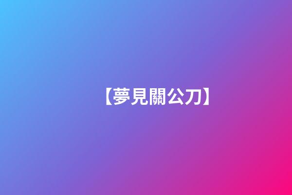 【夢見關公刀】