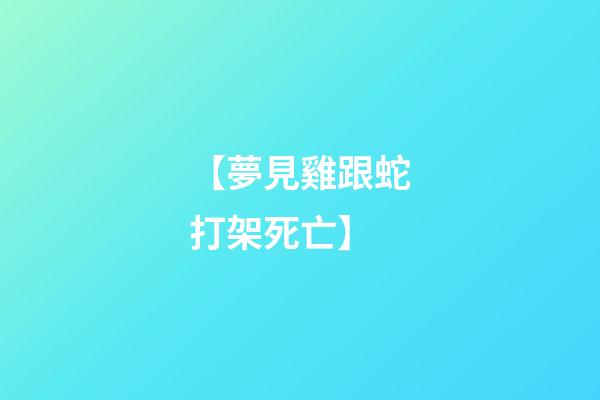 【夢見雞跟蛇打架死亡】