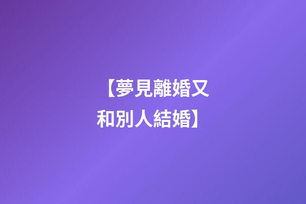 【夢見離婚又和別人結婚】